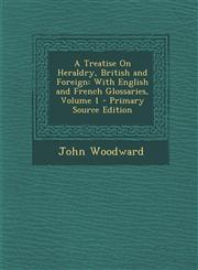Treatise on Heraldry, British and Foreign With English and French Glossaries, Volume 1,1287537758,9781287537755