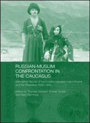 Russian-Muslim Confrontation in the Caucasus Alternative Visions of the Conflict Between Imam Shamil and the Russians, 1830-1859,0415325900,9780415325905