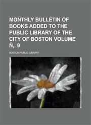 Monthly bulletin of books added to the Public Library of the City of Boston Volume Ñ‚. 9,1230094741,9781230094748