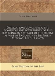 Observations concerning the dominion and sovereignty of the seas being an abstract of the marine affairs of England / by Sir Philip Medows, Knight. (1689),1240821336,9781240821334