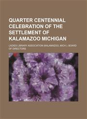 Quarter centennial celebration of the settlement of Kalamazoo Michigan,1151671665,9781151671660