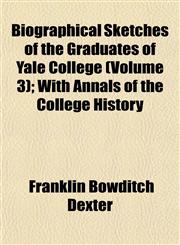 Biographical Sketches of the Graduates of Yale College (Volume 3); With Annals of the College History,1151920142,9781151920140