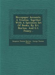 Newspaper Accounts, A Treatise, Together With A Specimen Set Of Books, By B.t. Norton, And G.t. Feasey...,1249938503,9781249938507