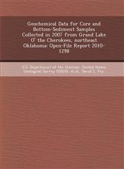 Geochemical Data for Core and Bottom-Sediment Samples Collected in 2007 from Grand Lake O' the Cherokees, Northeast Oklahoma Open-File Report 2010-12,1248965299,9781248965290