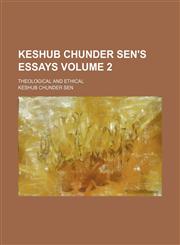 Keshub Chunder Sen's essays Volume 2; theological and ethical,1459094999,9781459094994