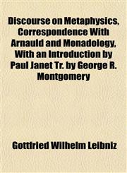 Discourse on Metaphysics, Correspondence With Arnauld and Monadology, With an Introduction by Paul Janet Tr. by George R. Montgomery,1154683974,9781154683974