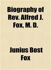 Biography of Rev. Alfred J. Fox, M. D.,1153298007,9781153298001