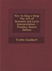 How to Sing a Song The Art of Dramatic and Lyric Interpretation - Primary Source Edition,1294890859,9781294890850