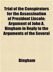 Trial of the Conspirators for the Assassination of President Lincoln; Argument of John A. Bingham in Reply to the Arguments of the Several,1153192608,9781153192606