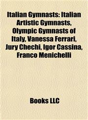 Italian Gymnasts Italian Artistic Gymnasts, Olympic Gymnasts of Italy, Vanessa Ferrari, Jury Chechi, Igor Cassina, Franco Menichelli,1157859569,9781157859567