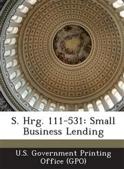 S. Hrg. 111-531 Small Business Lending,1289592780,9781289592783
