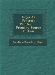 Goya as Portrait Painter... - Primary Source Edition,1294491628,9781294491620