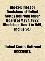 Index-Digest of Decisions of United States Railroad Labor Board of May 1, 1922 (Decisions Nos. 1 to 949, Inclusive),1152157205,9781152157200