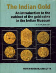 The Indian Gold An Introduction to the Cabinet of Gold Coins in the Indian Museum 1st Edition