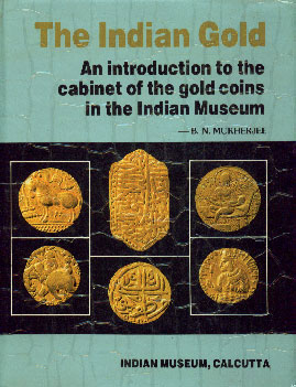 The Indian Gold An Introduction to the Cabinet of Gold Coins in the Indian Museum 1st Edition