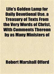 Life's Golden Lamp for Daily Devotional Use. a Treasury of Texts From the Very Words of Christ, With Comments Thereon by as Many Ministers of,1152387154,9781152387157