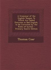 Grammar of the English Tongue To Which Are Added Exercises in Bad English, to Be Corrected by the Rules of Syntax,1287391214,9781287391210