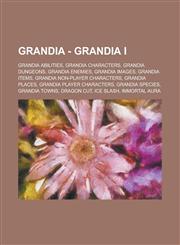 Grandia - Grandia I Grandia Abilities, Grandia Characters, Grandia dungeons, Grandia enemies, Grandia Images, Grandia Items, Grandia non-player characters, Grandia Places, Grandia player characters, Grandia Species, Grandia Towns, Dragon Cut, Ice Slash,,1234728796,9781234728793