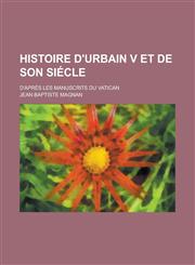 Histoire D'Urbain V Et de Son Siecle; D'Apres Les Manuscrits Du Vatican,1153557398,9781153557399
