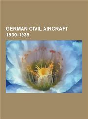 German Civil Aircraft 1930-1939 German Airliners 1930-1939, German Civil Trainer Aircraft 1930-1939, German Civil Utility Aircraft 1930-1939, German,123064976X,9781230649764