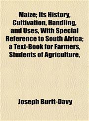 Maize; Its History, Cultivation, Handling, and Uses, With Special Reference to South Africa; a Text-Book for Farmers, Students of Agriculture,,1153403498,9781153403498