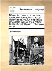 Fifteen discourses upon doctrinal, connected subjects, with practical improvements, viz. On the primitive covenant of work, or law of nature. On the eternal obligation of the law of nature.,1170812635,9781170812631