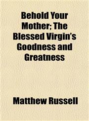 Behold Your Mother; The Blessed Virgin's Goodness and Greatness,115191374X,9781151913746