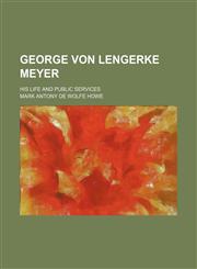 George Von Lengerke Meyer; His Life and Public Services,1150666897,9781150666896