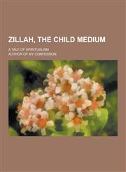 Zillah, the Child Medium; A Tale of Spiritualism,1230437304,9781230437309