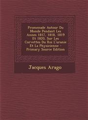 Promenade Autour Du Monde Pendant Les Annes 1817, 1818, 1819 Et 1820, Sur Les Corvettes Du Roi L'Uranie Et La Physicienne - Primary Source Edition,1289468745,9781289468743