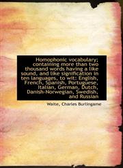 Homophonic vocabulary; containing more than two thousand words having a like sound, and like signifi,1110746091,9781110746095