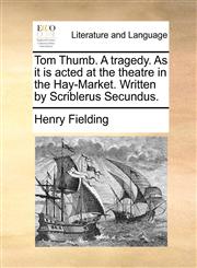 Tom Thumb. A tragedy. As it is acted at the theatre in the Hay-Market. Written by Scriblerus Secundus.,117081848X,9781170818480