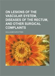 On Lesions of the Vascular System, Diseases of the Rectum, and Other Surgical Complaints,1150579633,9781150579639
