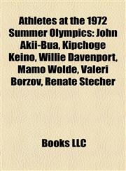 Athletes at the 1972 Summer Olympics John Akii-Bua, Kipchoge Keino, Willie Davenport, Mamo Wolde, Valeri Borzov, Renate Stecher,1157362281,9781157362289