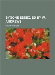 Bygone Essex, ed by W. Andrews,1150035404,9781150035401