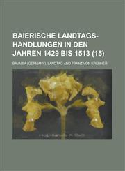 Baierische Landtags-Handlungen in Den Jahren 1429 Bis 1513 (15 ),1234876191,9781234876197