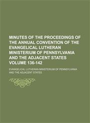 Minutes of the proceedings of the annual convention of the Evangelical Lutheran Ministerium of Pennsylvania and the Adjacent States Volume 136-142,1130958787,9781130958782