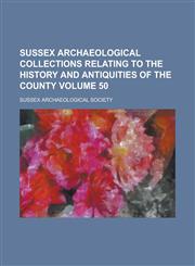 Sussex archaeological collections relating to the history and antiquities of the county Volume 50,0217849474,9780217849470