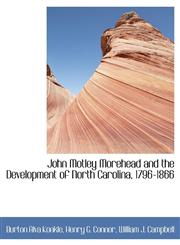 John Motley Morehead and the Development of North Carolina, 1796-1866,1140583808,9781140583806
