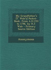 My Grandfather's [T. Wale's] Pocket-Book, from A.D.1701 to 1796, by H.J. Wale - Primary Source Edition,129316660X,9781293166604