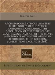 Archaeologiae atticae libri tres three bookes of the Attick antiquities, containing the description of the cities glory, government, division of the people and townes within the Athenian territories, their religion, superstition, sacrifices (1645),1117786412,9781117786414