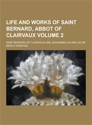 Life and Works of Saint Bernard, Abbot of Clairvaux Volume 2,1230316493,9781230316499