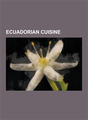 Ecuadorian Cuisine Guinea Pig, Ceviche, Chicha, Ecuador Maize Varieties, Sancocho, Panela, Ilex Guayusa, Mote, Canelazo, Humita, Uchu Jac,1230521917,9781230521916
