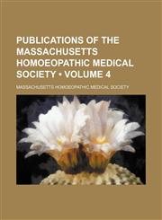 Publications of the Massachusetts Homoeopathic Medical Society (Volume 4),1154215520,9781154215526