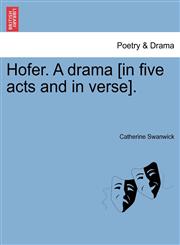 Hofer. A drama [in five acts and in verse].,1241057516,9781241057510