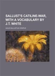 Sallust's Catiline-war, with a vocabulary by J.T. White,1130714012,9781130714012