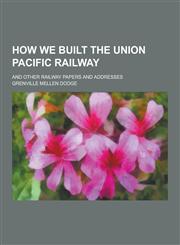 How We Built the Union Pacific Railway; And Other Railway Papers and Addresses,1230455930,9781230455938