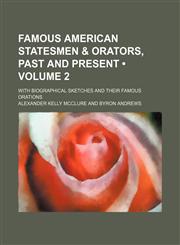 Famous American Statesmen & Orators, Past and Present (Volume 2 ); With Biographical Sketches and Their Famous Orations,1235798453,9781235798450
