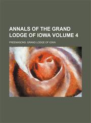 Annals of the Grand Lodge of Iowa Volume 4,1130784762,9781130784763