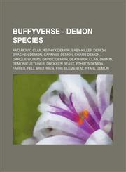 Buffyverse - Demon species Ano-Movic Clan, Asphyx Demon, Baby-killer demon, Brachen Demon, Carnyss Demon, Chaos Demon, Darque Wurms, Davric Demon, Deathwok Clan, Demon, Demonic Jetliner, Drokken Beast, Ethros Demon, Fairies, Fell Brethren, Fire Elemental,1234709430,9781234709433